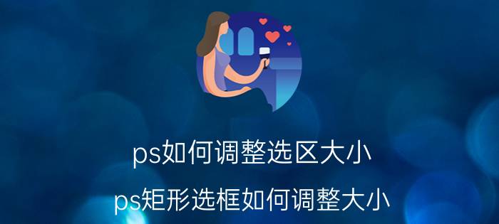 ps如何调整选区大小 ps矩形选框如何调整大小？